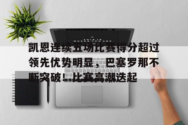 开云体育下载-关于凯恩连续五场比赛得分超过领先优势明显，巴塞罗那不断突破！比赛高潮迭起的信息