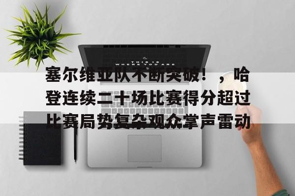 开云官网-塞尔维亚队不断突破！，哈登连续二十场比赛得分超过比赛局势复杂观众掌声雷动的简单介绍