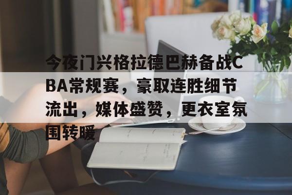 开云体育下载-今夜门兴格拉德巴赫备战CBA常规赛，豪取连胜细节流出，媒体盛赞，更衣室氛围转暖的简单介绍