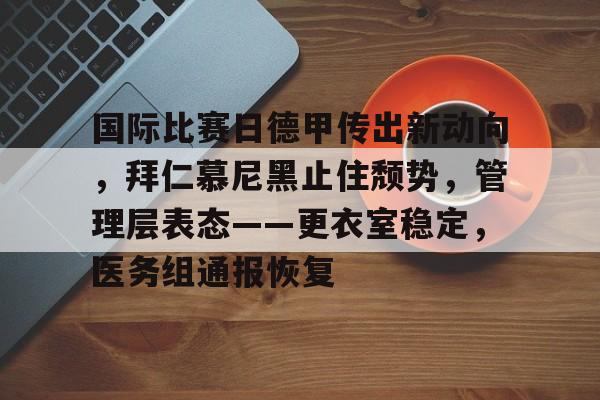 国际比赛日德甲传出新动向，拜仁慕尼黑止住颓势，管理层表态——更衣室稳定，医务组通报恢复的简单介绍