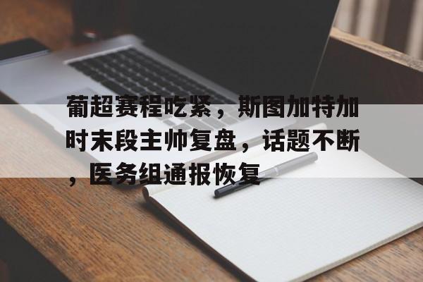 开云体育app-葡超赛程吃紧，斯图加特加时末段主帅复盘，话题不断，医务组通报恢复的简单介绍